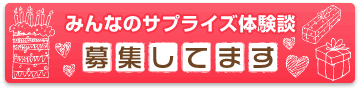 みんなのサプライズ体験談　募集しています