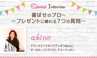 Akino インタビュー｜喜ばせのプロへ～プレゼントに纏わる７つの質問