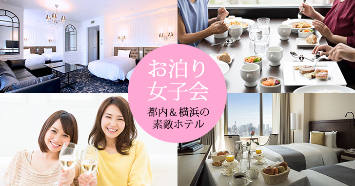 都内・横浜の素敵なホテルで、ご褒美女子会や卒業記念お泊り会を楽しもう！