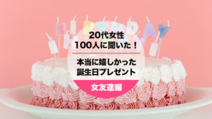 20代女性100人聞いた！女友達にもらって本当に嬉しかった誕生日プレゼント