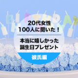 20代女性100人聞いた！彼氏にもらって本当に嬉しかった誕生日プレゼント