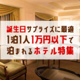 バースデーサプライズにお薦めな1泊1人1万円以下で泊まれるホテル15選 関東版