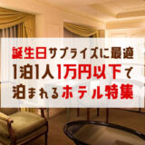 バースデーサプライズにお薦めな1泊1人1万円以下で泊まれるホテル15選＜関東版＞