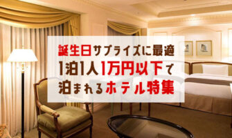 バースデーサプライズにお薦めな1泊1人1万円以下で泊まれるホテル15選 関東版