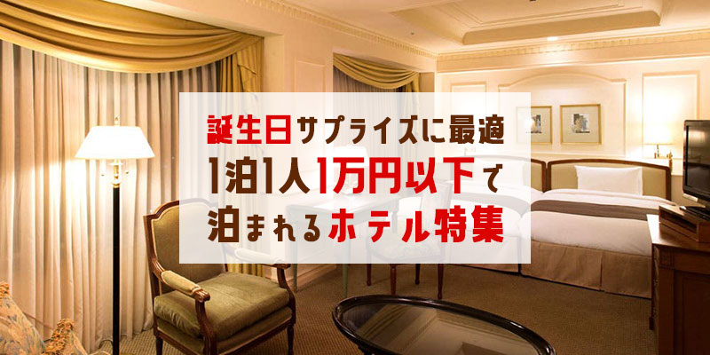 バースデーサプライズにお薦めな1泊1人1万円以下で泊まれるホテル