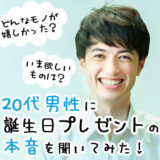 20代男性の誕生日サプライズ＆プレゼントの本音を調査！嬉しかった物、欲しい物をランキング